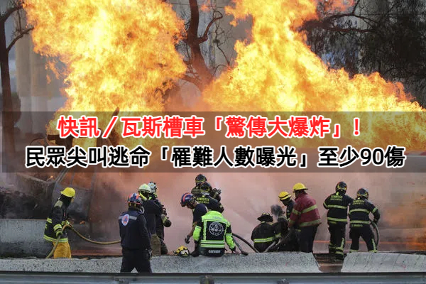快訊／瓦斯槽車「驚傳大爆炸」！民眾尖叫逃命「罹難人數曝光」至少90傷