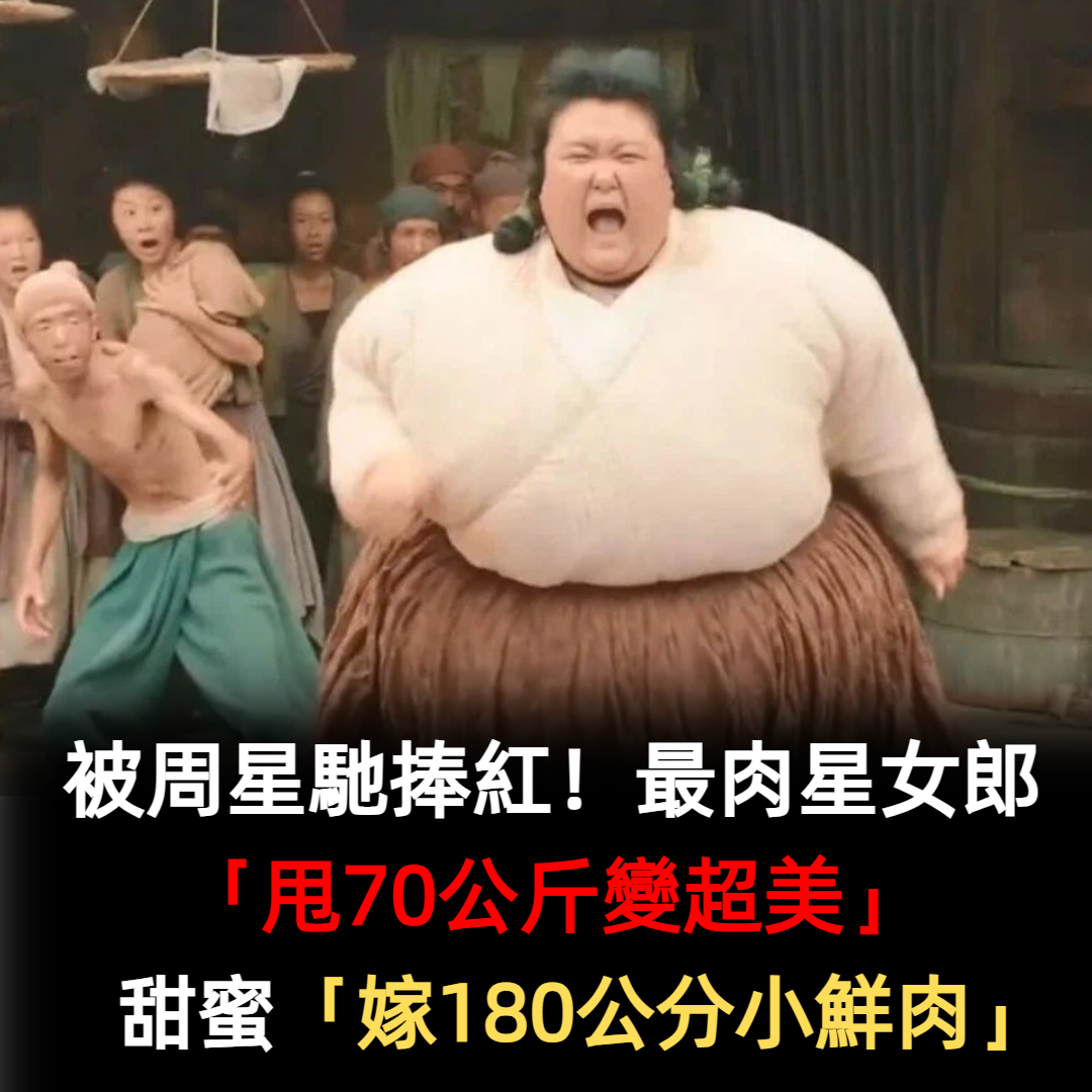 被周星馳捧紅！最肉星女郎「甩70公斤變超美」　甜嫁「185公分帥哥鮮肉」