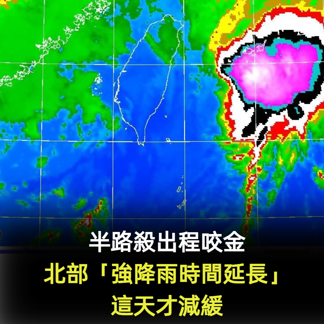 半路殺出程咬金！北部「強降雨時間延長」這天才減緩