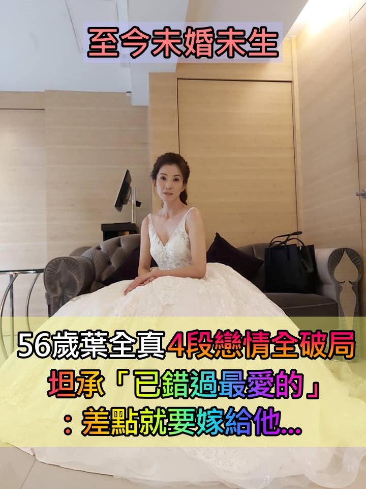 甘願住養老院!56歲葉全真「一輩子不結婚不生」4段戀情全破局 坦承「已錯過最愛的」:差點要嫁了