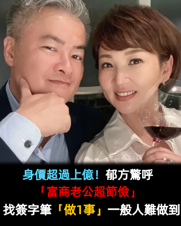 身價超過上億!郁方驚呼「富商老公超節儉」 忙找簽字筆做一事「一般人也做不到」