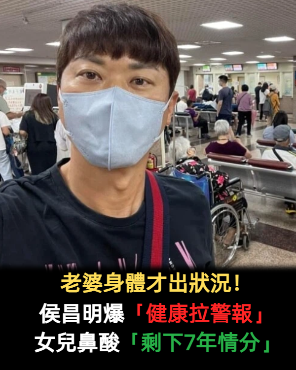 老婆身體才出狀況!侯昌明健康亮紅燈「腎臟全都超標」 女兒坦言「剩下7年情分」:要更珍惜把握