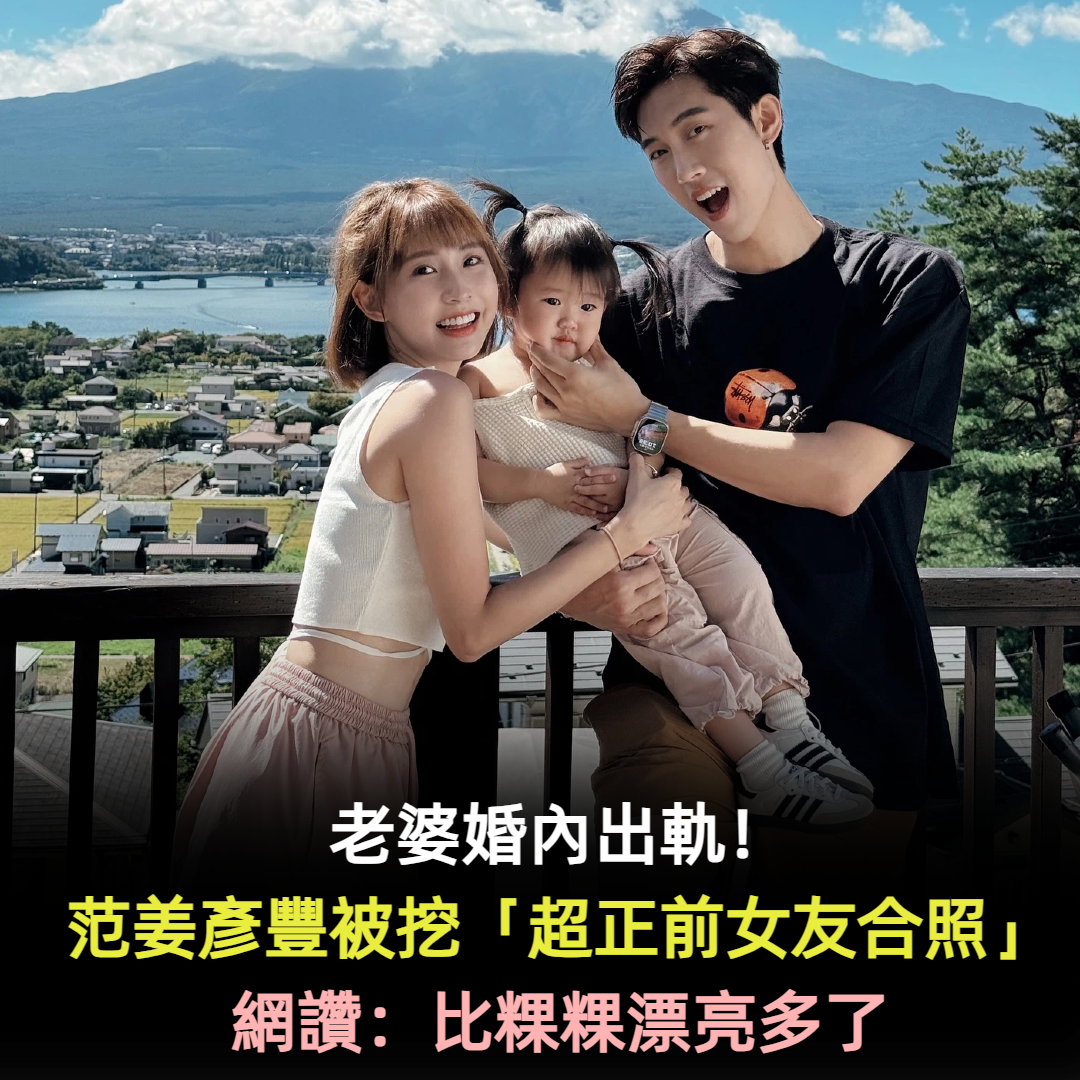 老婆婚內出軌!范姜彥豐被挖「超正前女友合照」網讚:比粿粿漂亮多了