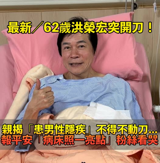 無預警緊急入院！62歲洪榮宏「患男性隱疾」突動刀　亮相「躺病床報平安」勇敢喊：就像坐月子