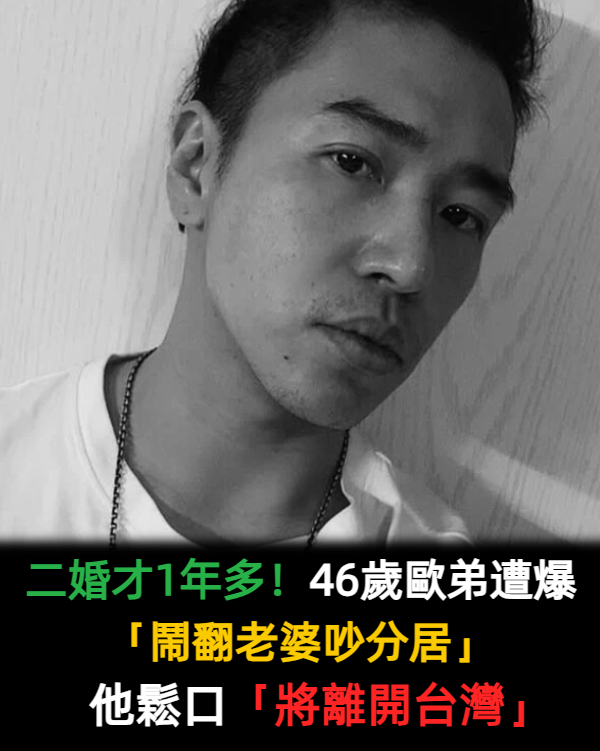 二婚才1年多!46歲歐弟遭爆「鬧翻老婆吵分居」 他鬆口「將離開台灣」