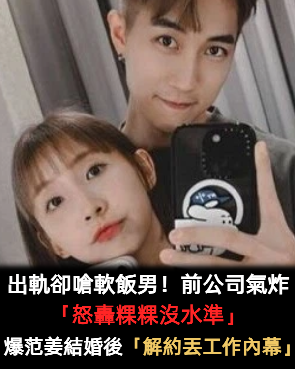 出軌卻嗆軟飯男!前經紀公司不忍了「怒轟粿粿沒水準」 爆范姜結婚後「解約丟工作內幕」