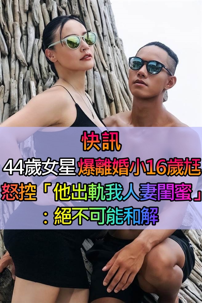 7年婚姻觸礁？44歲台灣女星「爆離婚小16歲尪」　怒控「他出軌我人妻閨蜜」：絕不可能和解