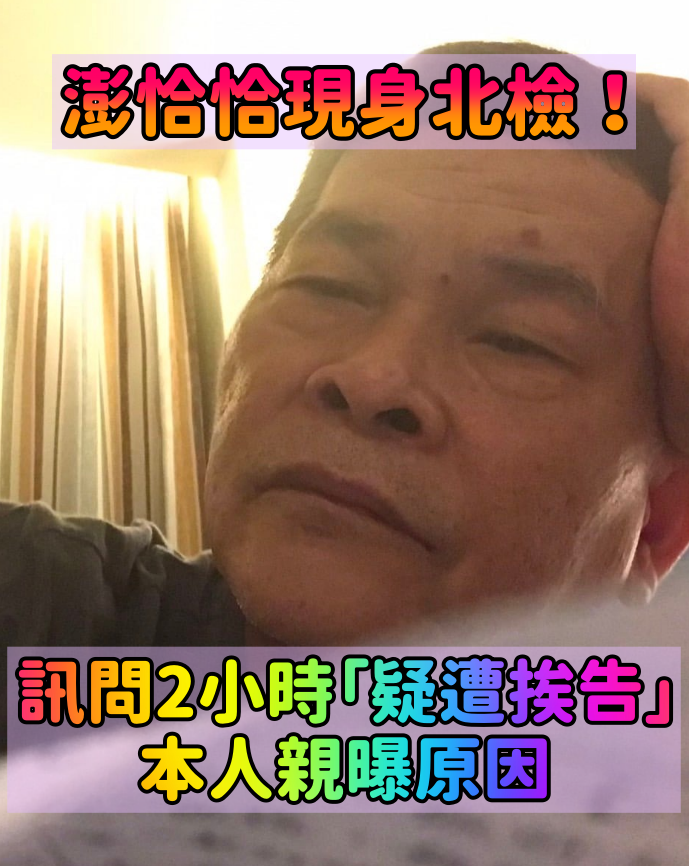 澎恰恰現身北檢!訊問2小時「疑似挨告」本人回應了