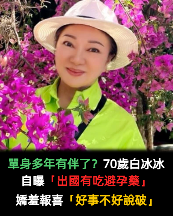 單身多年有伴了？70歲白冰冰「自曝吃避孕藥」開心出國　嬌羞報喜「好事不好說破」：實在太累了