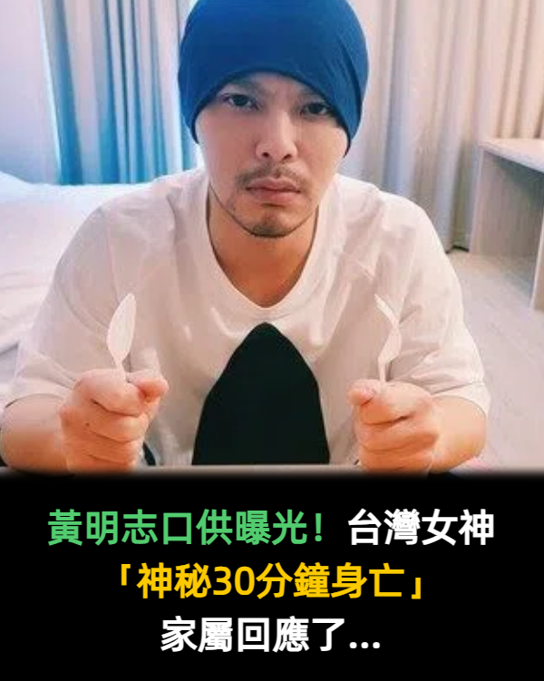 黃明志口供曝光！台灣女神「神秘30分鐘身亡」家屬回應了...