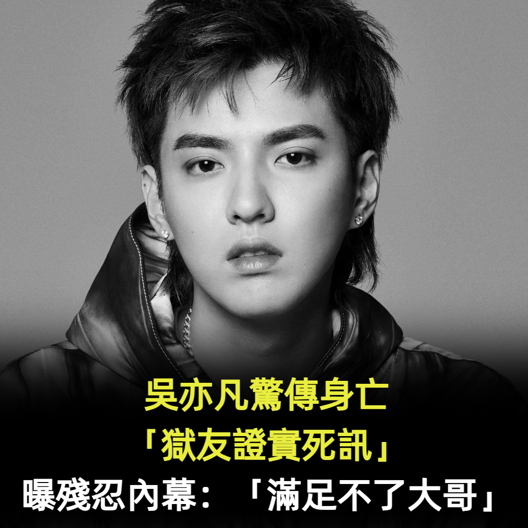 吳亦凡驚傳身亡「獄友證實死訊」！曝光殘忍內幕：「滿足不了大哥」