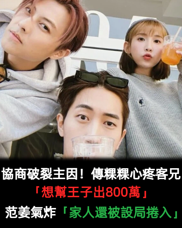協商破裂主因!傳粿粿心疼客兄「想幫王子出800萬」 范姜氣炸「家人還被設局捲入」