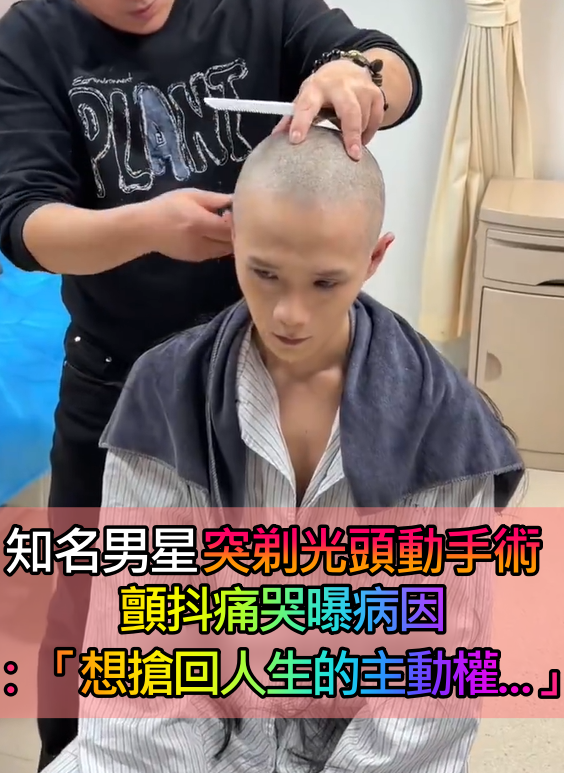 才因病退出演藝圈!知名男星「突剃光頭入院手術」 顫抖痛哭:「要搶回人生的主動權...」