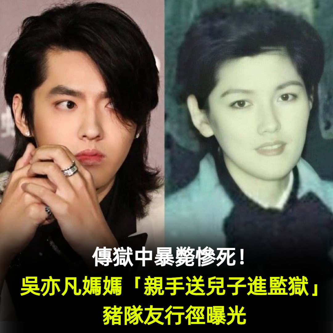 傳獄中暴斃慘死！吳亦凡媽媽「親手送兒子進監獄」豬隊友行徑曝光
