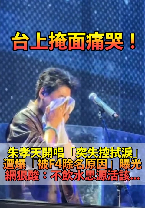 台上留下男兒淚!朱孝天開唱「失控掩面擦淚」 遭爆「被F4除名原因曝光」粉絲卻不挺他:活該