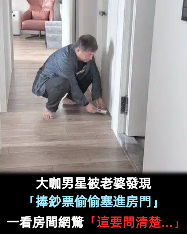 藏私房錢?大咖男星被老婆發現「捧鈔票偷偷塞進房門」 一看房間網驚「這要問清楚...」
