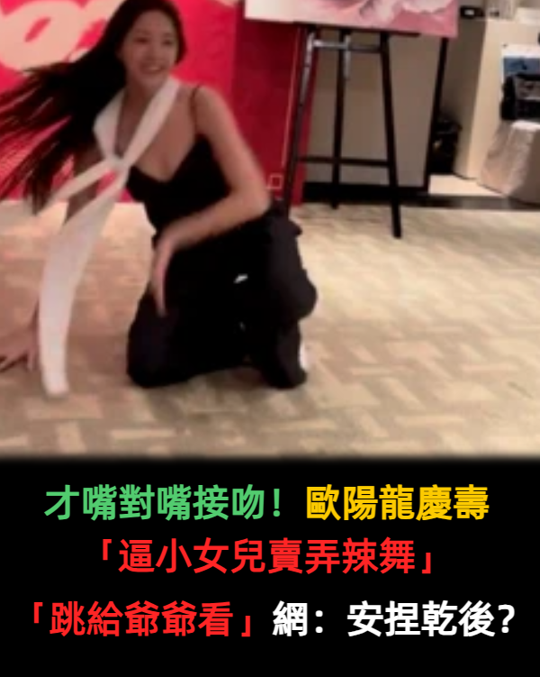 才嘴對嘴接吻!歐陽龍慶壽「逼小女兒賣弄辣舞」 細肩帶「跳給爺爺看」網嚇傻:安捏乾後?