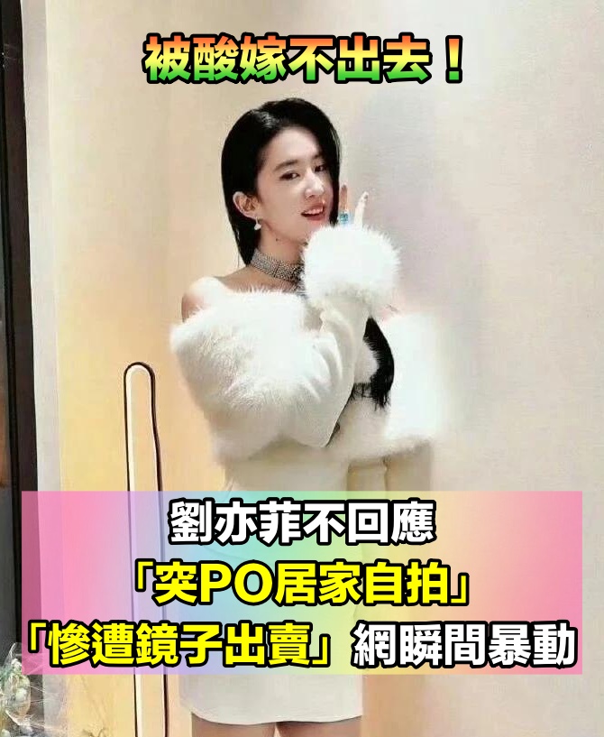 被酸嫁不出去！38歲劉亦菲沒回應「突PO居家自拍照」　下秒「慘遭鏡子出賣」網全暴動：真是好女人～