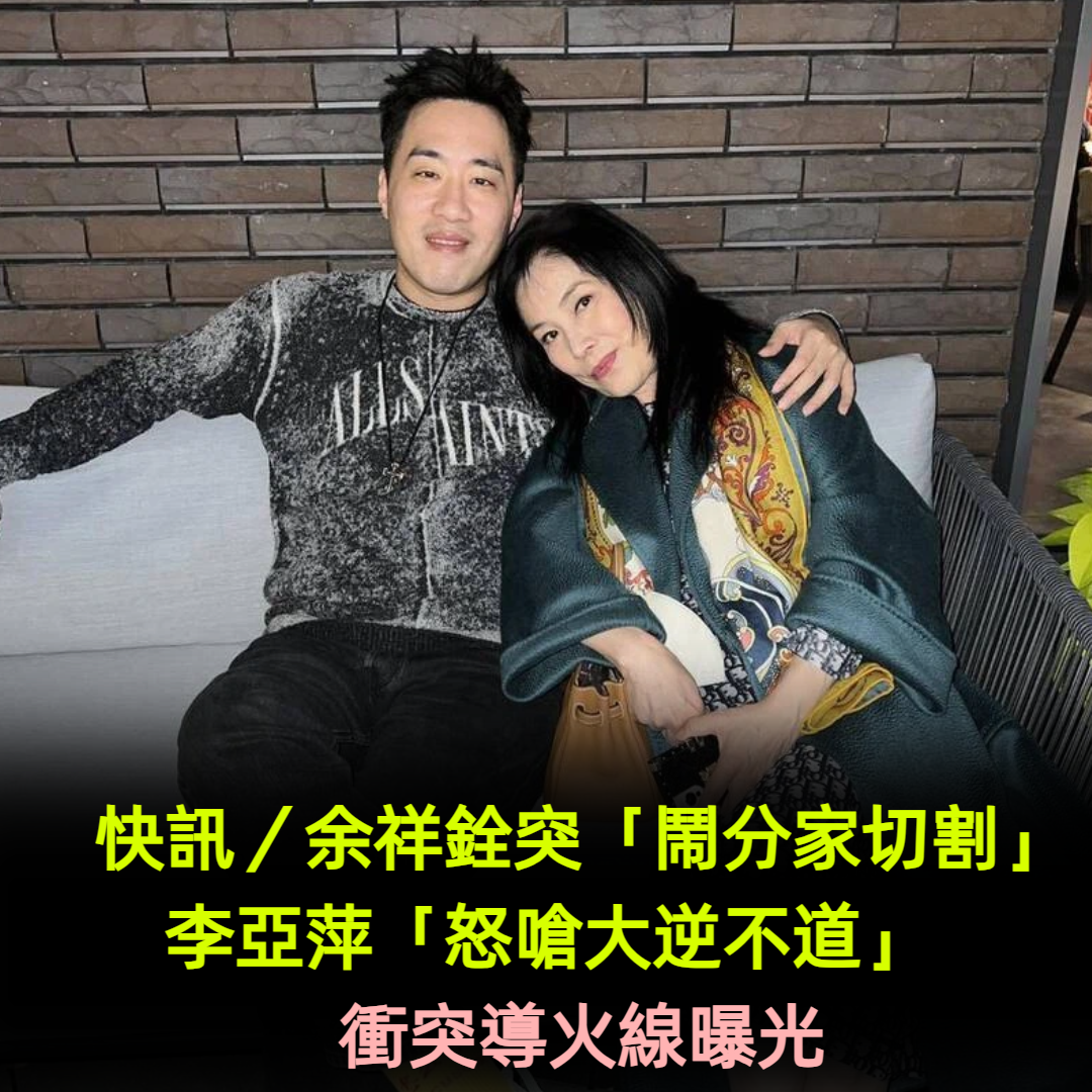 快訊／余祥銓突「鬧分家切割」！李亞萍「怒嗆大逆不道」　母子衝突導火線曝光