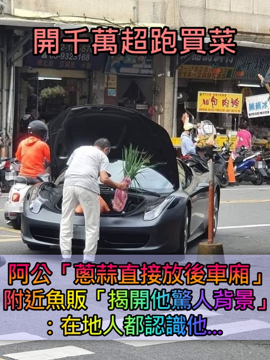 開千萬超跑買菜!阿公超接地氣「蔥蒜直接放後車廂」爆紅 魚販說溜嘴「身家背景更驚人」在地人都知道