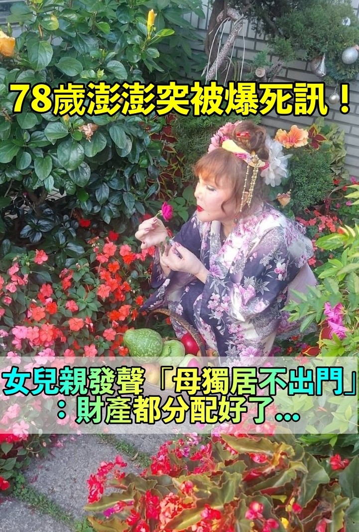 狂被傳死訊！78歲澎澎「女兒親自現身」　近況曝光「遺產都分配好了」