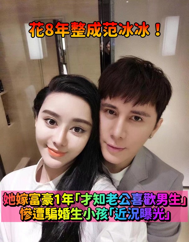 花8年整成范冰冰！閃嫁富豪1年後驚覺「老公喜歡男生」擁小三合照　含淚疼訴自己太傻：他只是想要個孩子