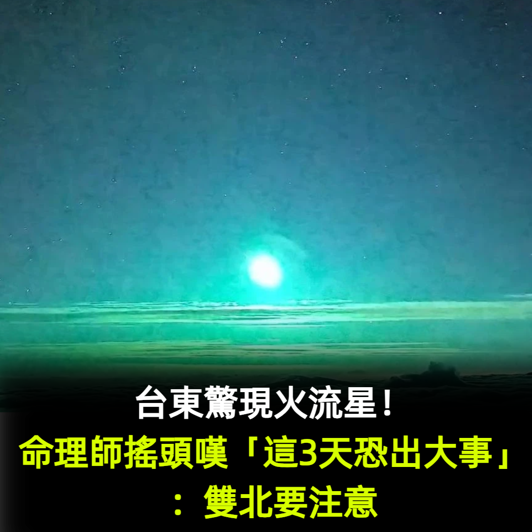 台東驚現火流星！命理師搖頭嘆「這3天恐出大事」：雙北要注意