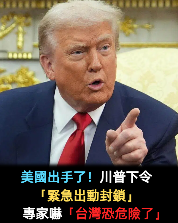 美國出手了！川普下令「緊急出動封鎖」　專家嚇「台灣恐危險了」