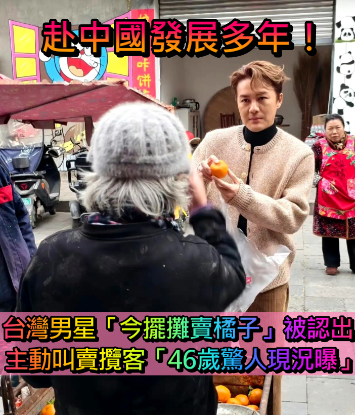 赴中國發展多年！46歲台灣男星「今擺攤賣橘子」被認出　主動攬客「要不要來一點」現況曝