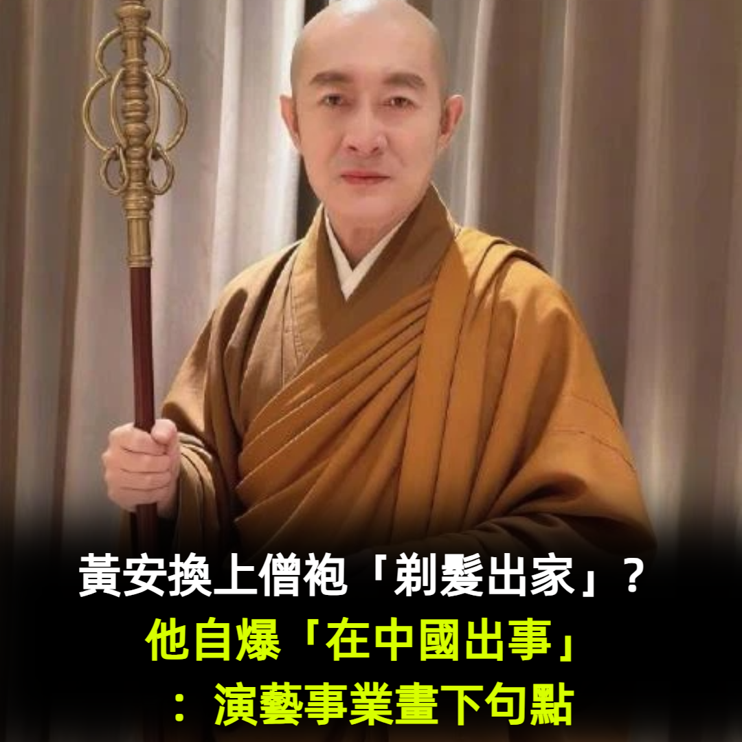 黃安換上僧袍「剃髮出家」?他自爆「在中國出事」:演藝事業畫下句點