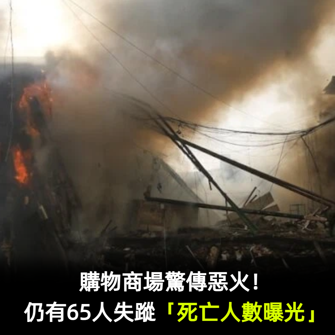 購物商場驚傳惡火！仍有65人失蹤「死亡人數曝光」