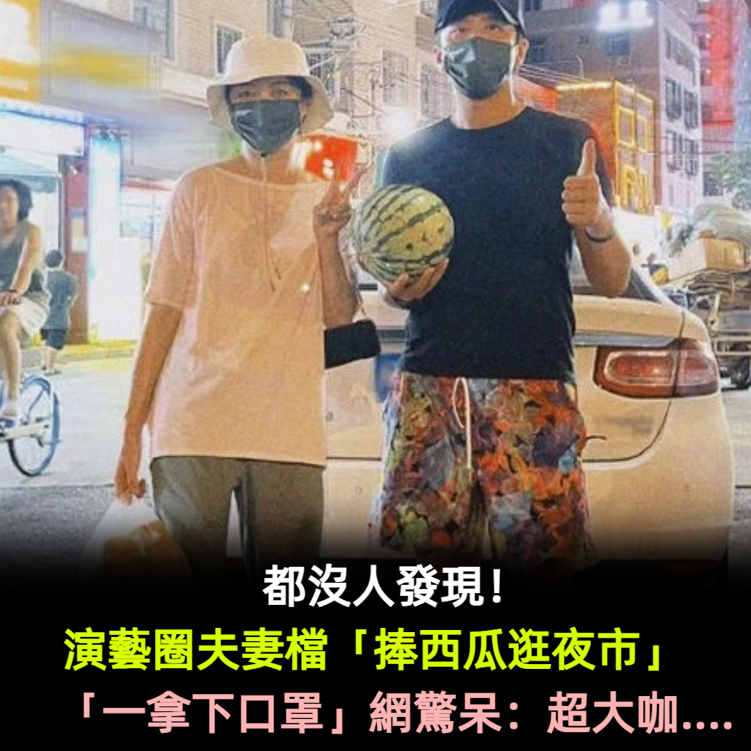 都沒人發現？神秘夫妻「捧西瓜逛夜市」沒人理　「一拿下口罩」網驚呆：是超大咖明星