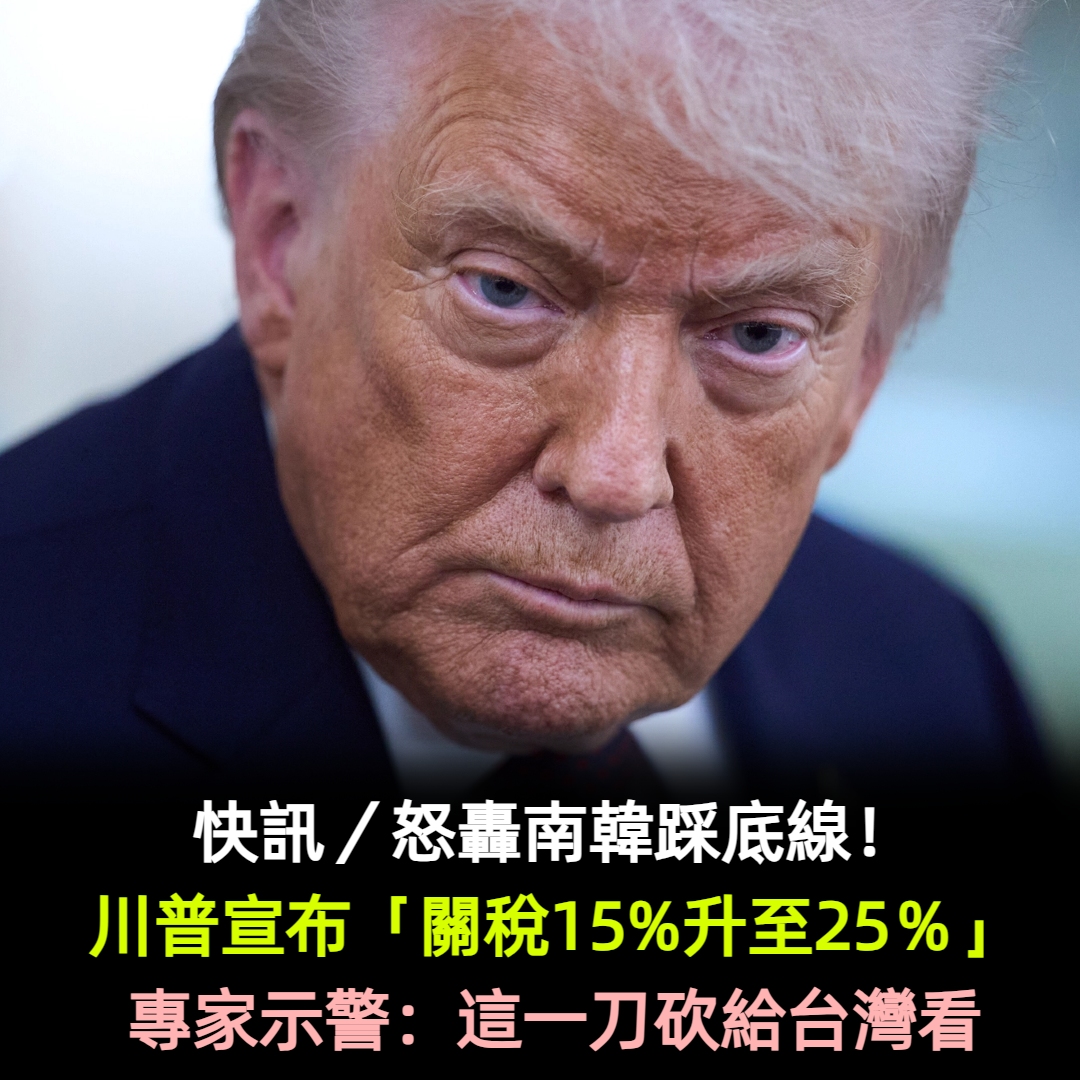 快訊/怒轟南韓踩底線!川普宣布「關稅15%升至25%」專家示警:這一刀砍給台灣看