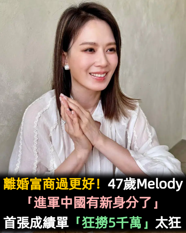 離婚富商過更好！47歲Melody「進軍中國有新身分了」　首張成績單「狂撈5300萬」太狂啦