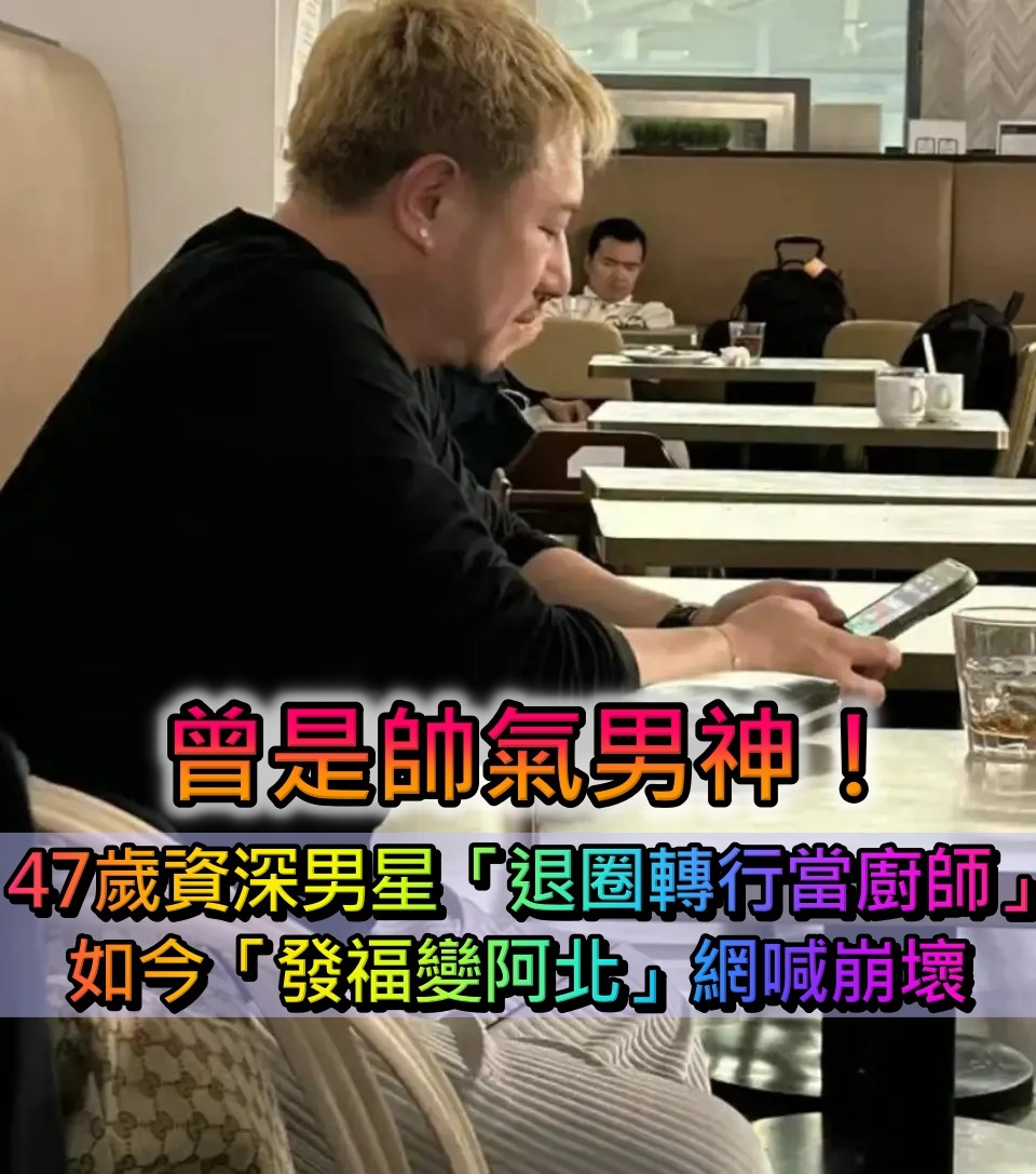 帥氣男神!47歲資深男星「退圈轉行當廚師」 如今「明顯發福變阿北」網大喊崩壞