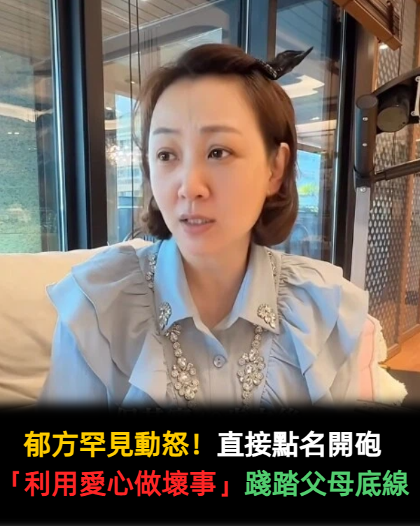 郁方罕見動怒！直接點名開砲「利用愛心做壞事」：踐踏父母底線