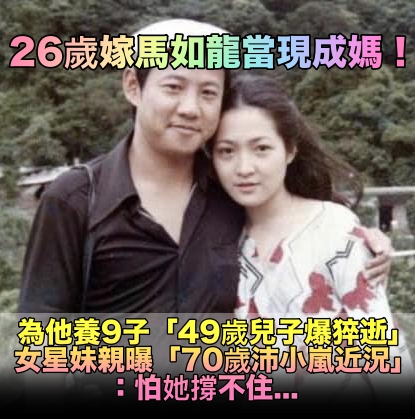 26歲嫁他甘願當繼母！馬如龍49歲兒子猝逝　女星妹曝「70歲沛小嵐近況」著急喊：怕她撐不住