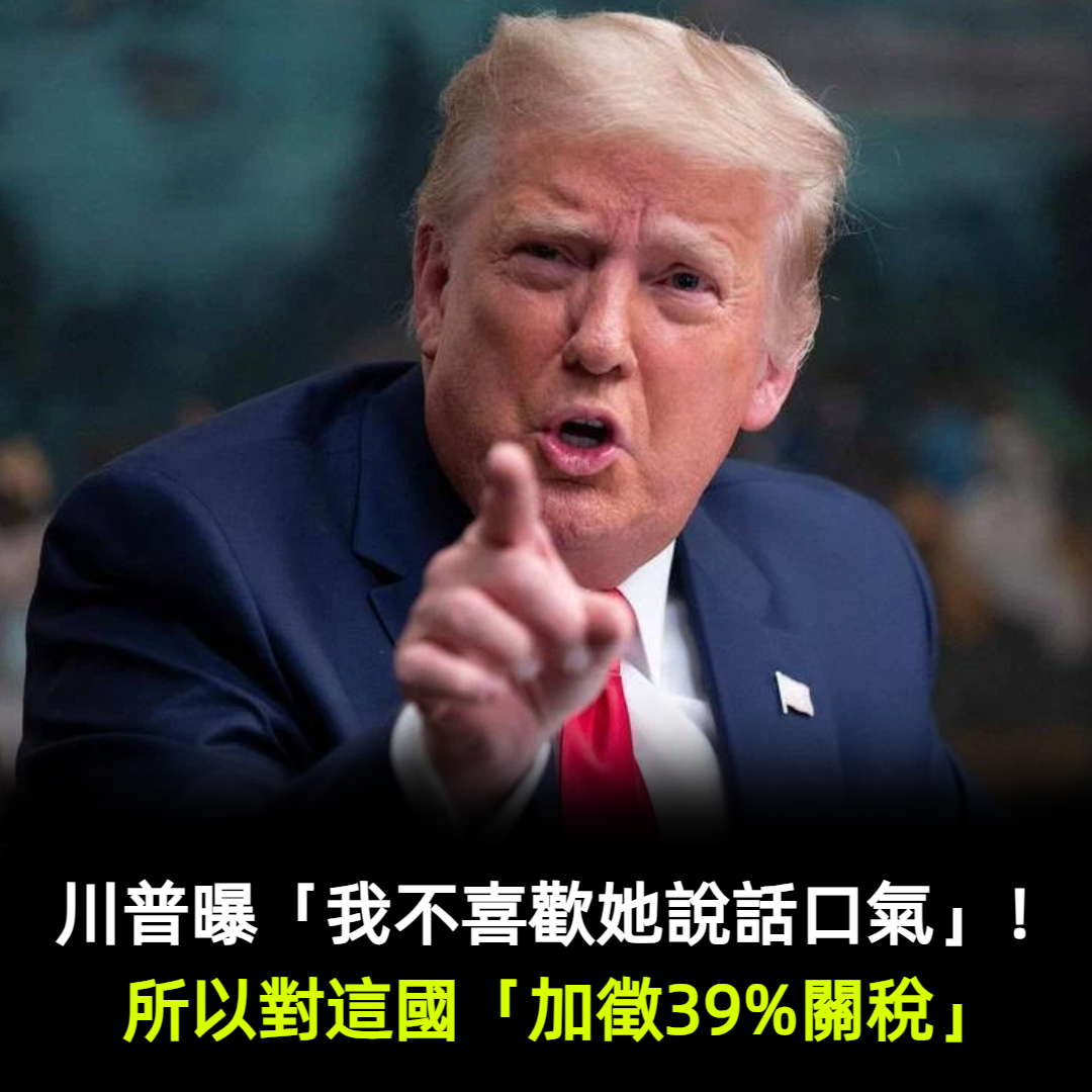 川普曝「我不喜歡她說話口氣」！所以對這國「加徵39%關稅」