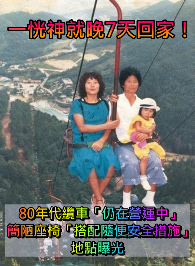 一恍神就晚7天回家！80年代纜車仍在營運中　簡陋座椅「搭配超隨便安全措施」網嚇瘋：離台灣超近