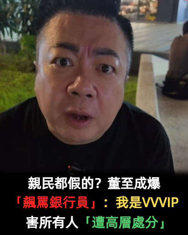 親民都假的？董至成遭爆「飆罵銀行員」：我是VVVIP　他委屈「所有人遭高層處分」原因太扯