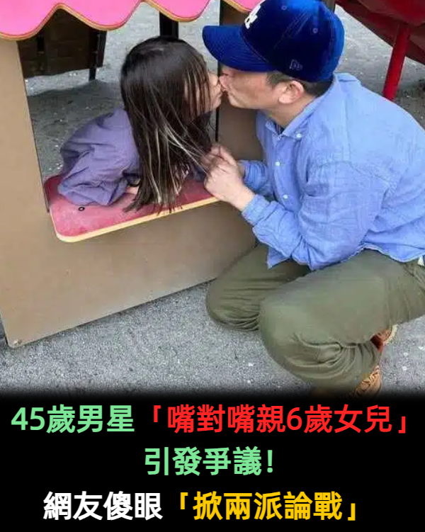 45歲男星「嘴對嘴親6歲女兒」引發爭議!網炸鍋「多大了不好吧」掀兩派論戰!
