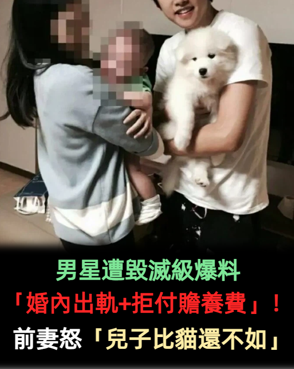 男星遭毀滅級爆料「婚內出軌+拒付贍養費」！前妻怒「兒子比貓還不如」：精神有正常？