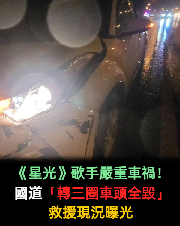 《星光》歌手嚴重車禍！國道「轉三圈車頭全毀」現況曝光