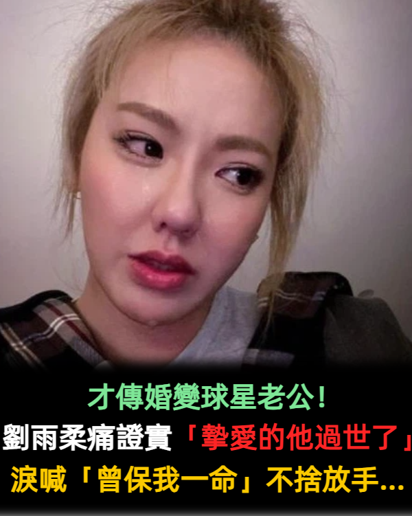才傳婚變球星老公！劉雨柔痛哭證實「摯愛的他過世了」　痛喊「曾保住我一命」不捨放手...