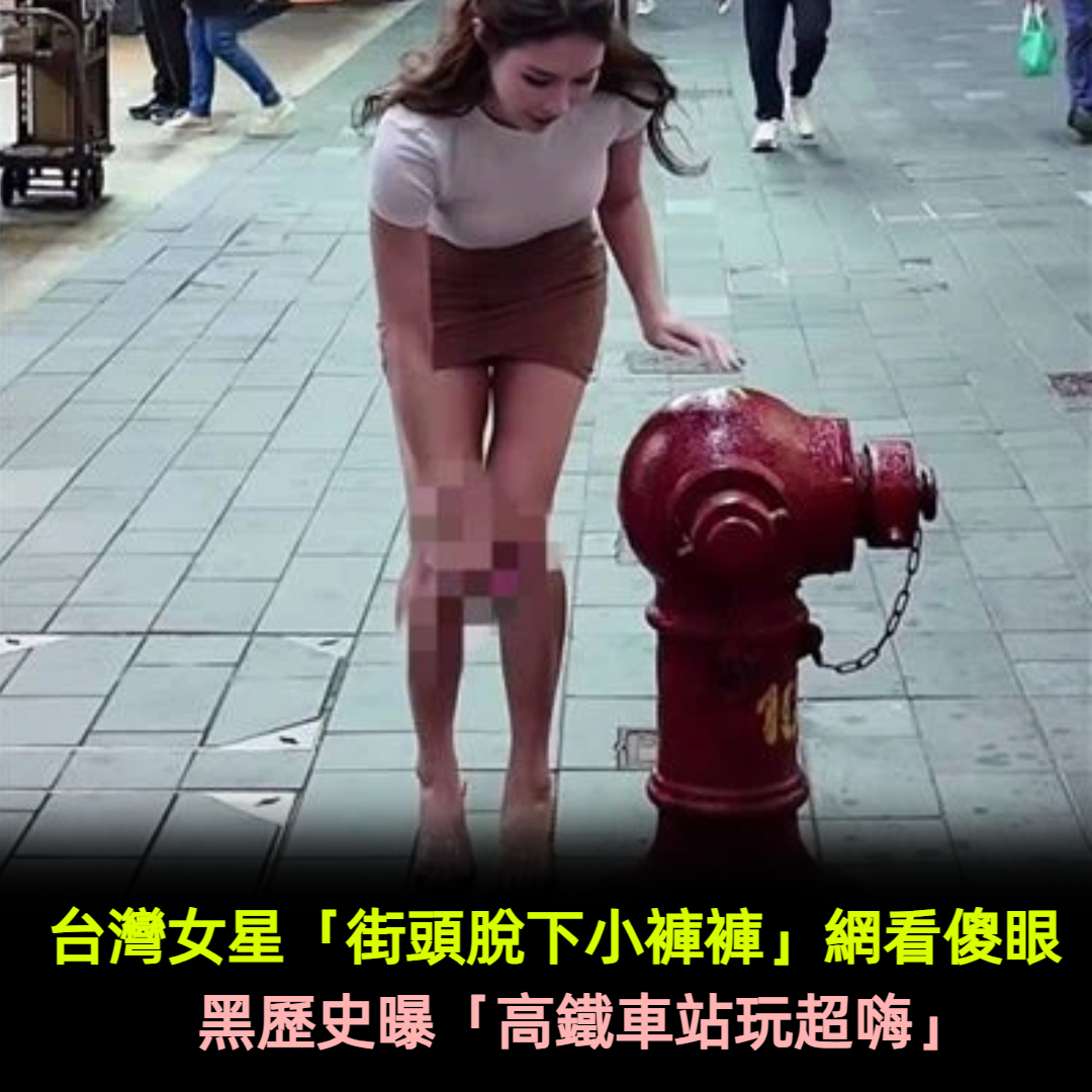 台灣女星「街頭脫下小褲褲」一票網看傻眼　黑歷史曝「高鐵車站玩超嗨」