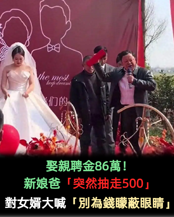 娶親聘金86萬!新娘爸「突然抽走500元」 對女婿大喊「別為錢矇蔽眼睛」