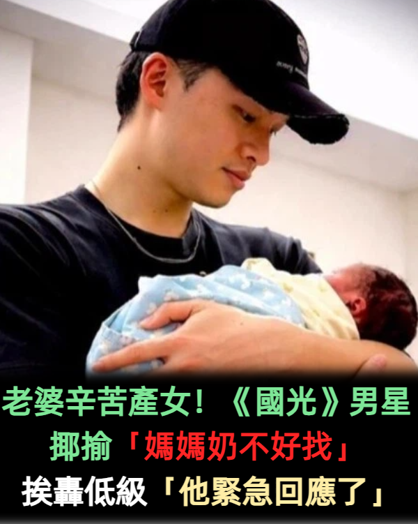 老婆辛苦產女!《國光》男星揶揄「媽媽奶不好找」挨轟低級 他緊急回應了