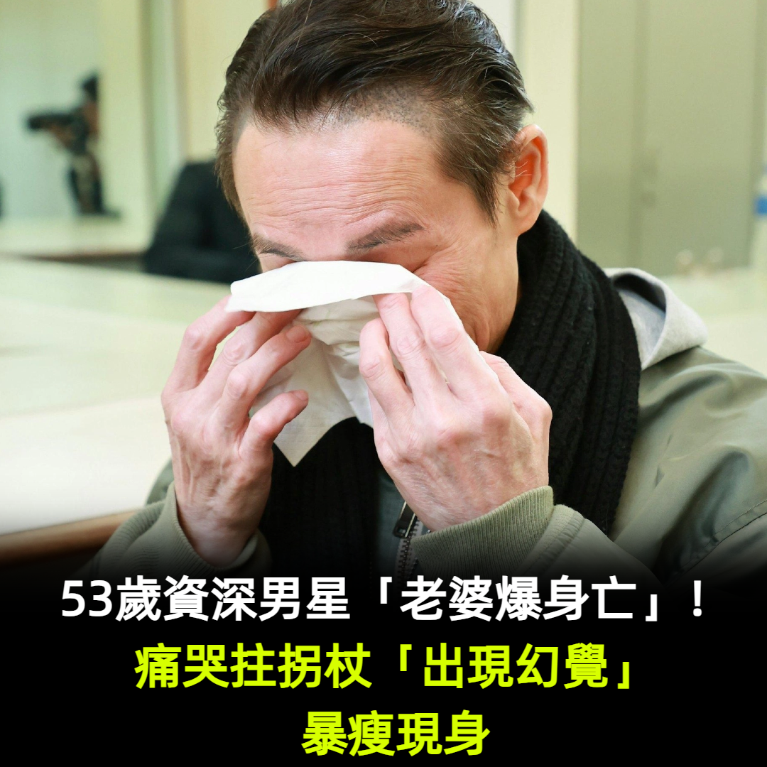 53歲資深男星「老婆爆身亡」！痛哭拄拐杖「出現幻覺」暴瘦現身