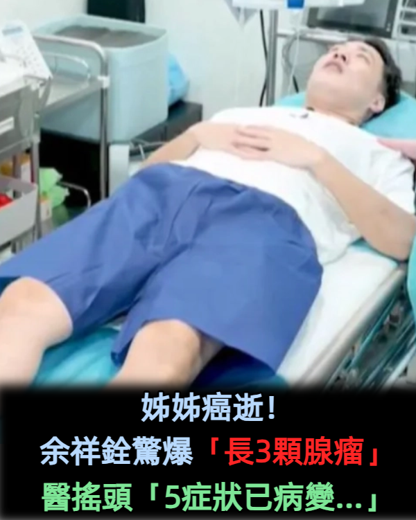 姊姊癌逝!余祥銓檢查「長出3顆腺瘤」恐惡化 醫嘆:「5症狀已病變...」