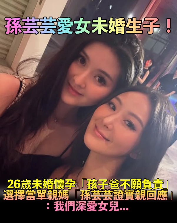 47歲當阿嬤！孫芸芸愛女爆「26歲未婚當單親媽」　孕肚遭目擊「親上火線回應」：我們深愛女兒